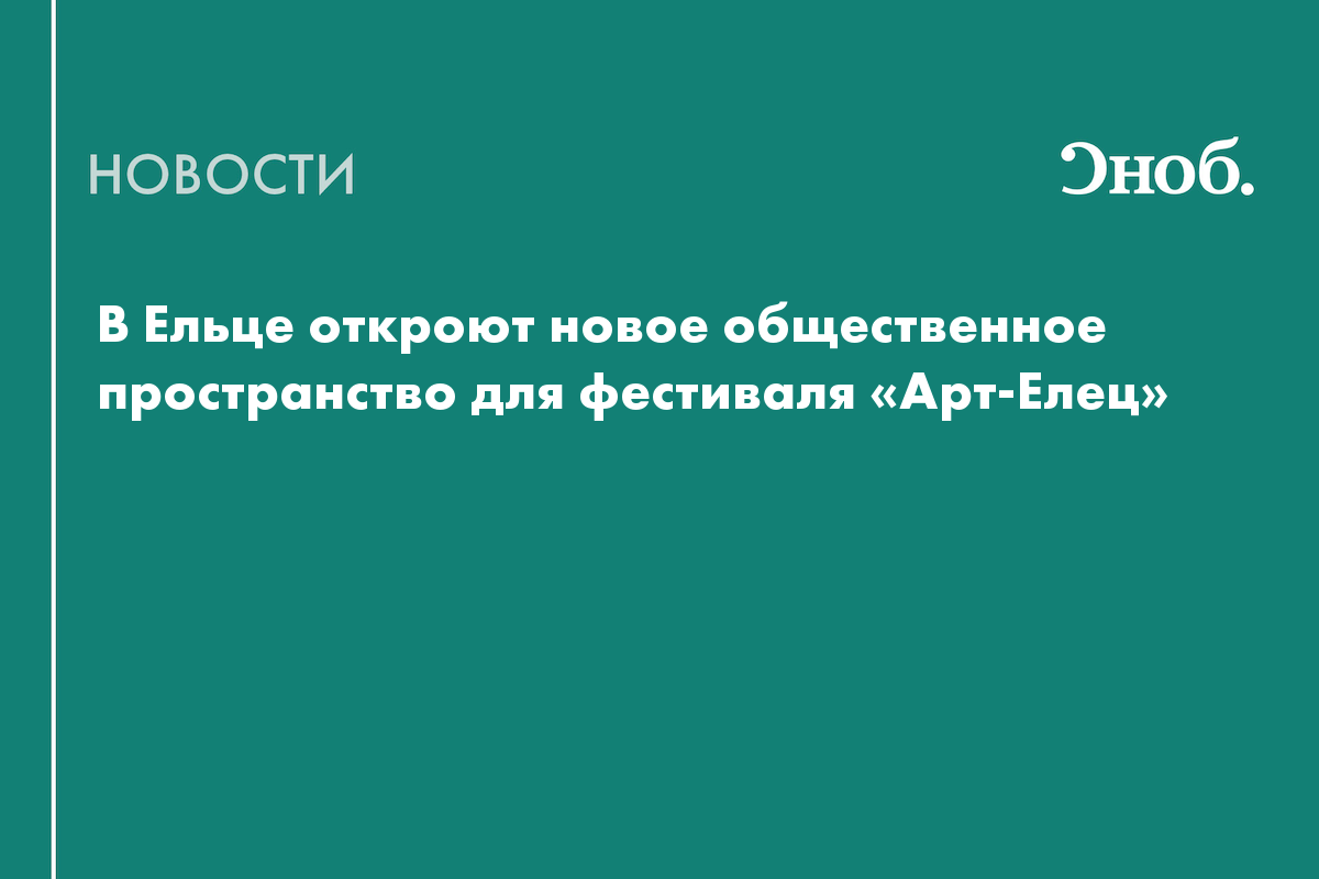 Дом Руина, старинные особняки и смотровая Башня: где пройдёт фестиваль «Арт-Елец» в этом году - Сноб